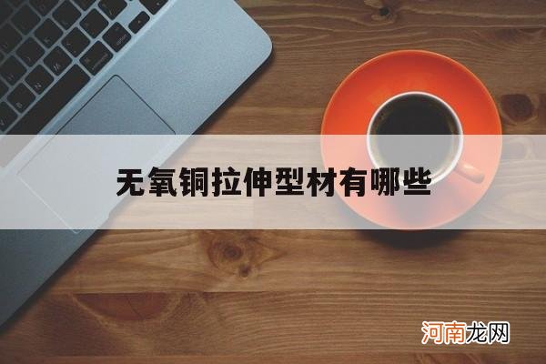 无氧铜拉伸型材有哪些 什么型号的铜材可以拉伸