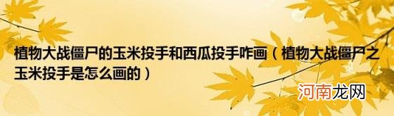 植物大战僵尸之玉米投手是怎么画的 植物大战僵尸的玉米投手和西瓜投手咋画