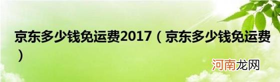 京东多少钱免运费 京东多少钱免运费2017