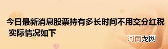 今日最新消息股票持有多长时间不用交分红税实际情况如下