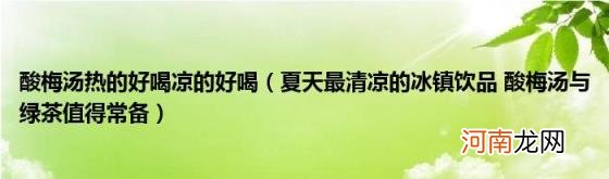 夏天最清凉的冰镇饮品酸梅汤与绿茶值得常备 酸梅汤热的好喝凉的好喝