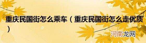 重庆民国街怎么走优质 重庆民国街怎么乘车