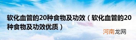 软化血管的20种食物及功效优质 软化血管的20种食物及功效