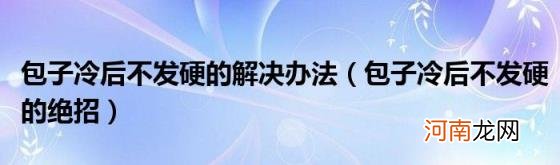 包子冷后不发硬的绝招 包子冷后不发硬的解决办法