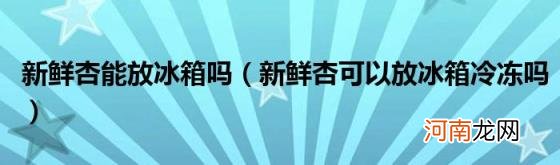 新鲜杏可以放冰箱冷冻吗 新鲜杏能放冰箱吗