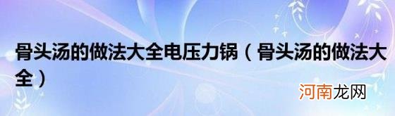 骨头汤的做法大全 骨头汤的做法大全电压力锅