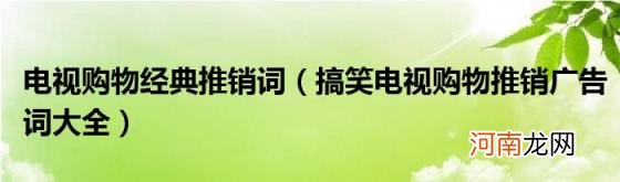 搞笑电视购物推销广告词大全 电视购物经典推销词