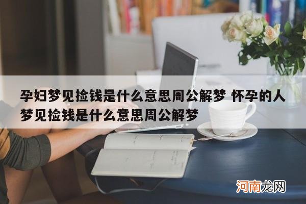 孕妇梦见捡钱是什么意思周公解梦 怀孕的人梦见捡钱是什么意思周公解梦