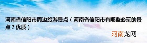 河南省信阳市有哪些必玩的景点？优质 河南省信阳市周边旅游景点