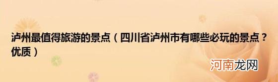 四川省泸州市有哪些必玩的景点？优质 泸州最值得旅游的景点