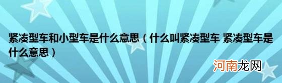 什么叫紧凑型车紧凑型车是什么意思 紧凑型车和小型车是什么意思