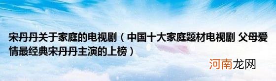 中国十大家庭题材电视剧父母爱情最经典宋丹丹主演的上榜 宋丹丹关于家庭的电视剧