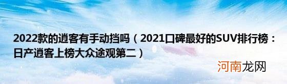 2021口碑最好的SUV排行榜：日产逍客上榜大众途观第二 2022款的逍客有手动挡吗