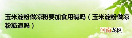 玉米淀粉做凉粉筋道吗 玉米淀粉做凉粉要加食用碱吗