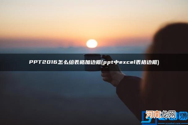 PPT2016怎么给表格加边框 ppt中excel表格边框