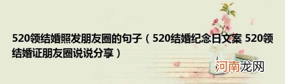 520结婚纪念日文案520领结婚证朋友圈说说分享 520领结婚照发朋友圈的句子