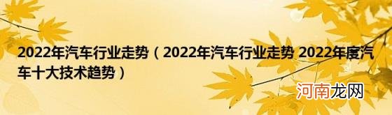 2022年汽车行业走势2022年度汽车十大技术趋势 2022年汽车行业走势