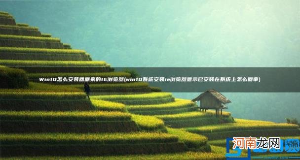 Win10怎么安装回原来的IE浏览器 win10系统安装ie浏览器显示已安装在系统上怎么回事