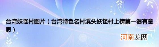 台湾特色名村溪头妖怪村上榜第一很有意思 台湾妖怪村图片