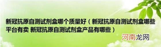 新冠抗原自测试剂盒哪些平台有卖新冠抗原自测试剂盒产品有哪些 新冠抗原自测试剂盒哪个质量好