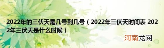 2022年三伏天时间表2022年三伏天是什么时候 2022年的三伏天是几号到几号