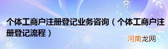 个体工商户注册登记流程 个体工商户注册登记业务咨询