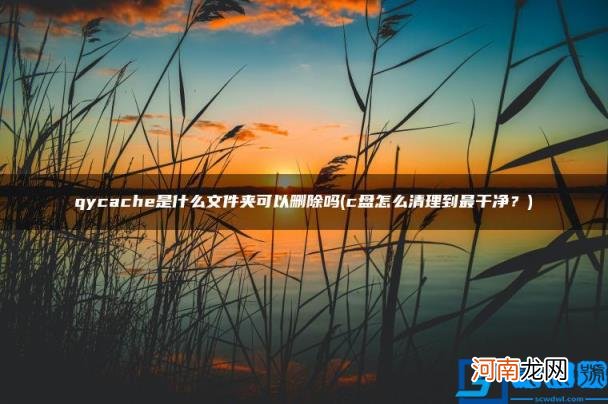 qycache是什么文件夹可以删除吗 c盘怎么清理到最干净？