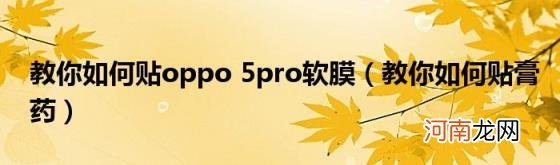 教你如何贴膏药 教你如何贴oppo5pro软膜