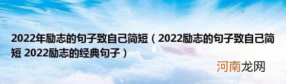 2022励志的句子致自己简短2022励志的经典句子 2022年励志的句子致自己简短