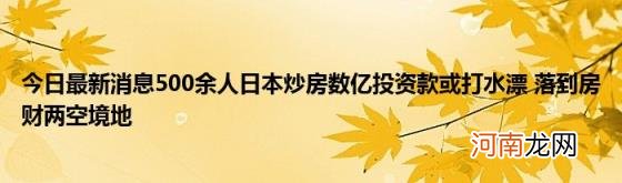 今日最新消息500余人日本炒房数亿投资款或打水漂落到房财两空境地