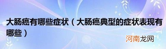 大肠癌典型的症状表现有哪些 大肠癌有哪些症状