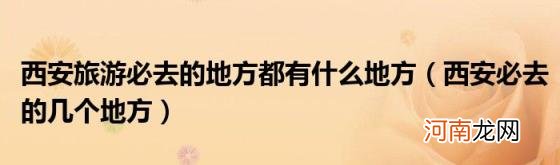 西安必去的几个地方 西安旅游必去的地方都有什么地方