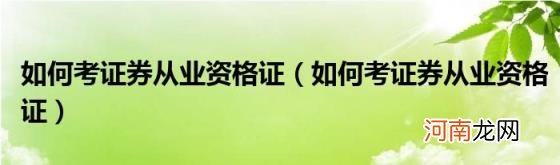 如何考证券从业资格证 如何考证券从业资格证