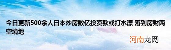 今日更新500余人日本炒房数亿投资款或打水漂落到房财两空境地