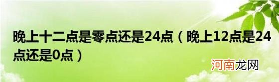 晚上12点是24点还是0点 晚上十二点是零点还是24点