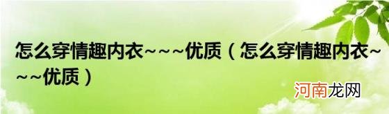 怎么穿情趣内衣~~~优质 怎么穿情趣内衣~~~优质