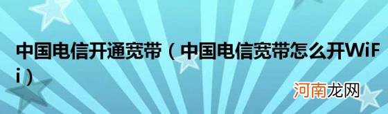 中国电信宽带怎么开WiFi 中国电信开通宽带