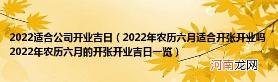 2022年农历六月适合开张开业吗2022年农历六月的开张开业吉日一览 2022适合公司开业吉日