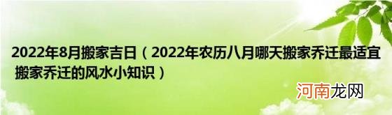 2022年农历八月哪天搬家乔迁最适宜搬家乔迁的风水小知识 2022年8月搬家吉日