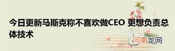 今日更新马斯克称不喜欢做CEO更想负责总体技术