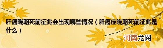 肝癌症晚期死前征兆是什么 肝癌晚期死前征兆会出现哪些情况