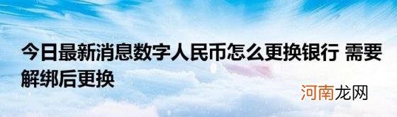 今日最新消息数字人民币怎么更换银行需要解绑后更换