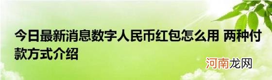 今日最新消息数字人民币红包怎么用两种付款方式介绍