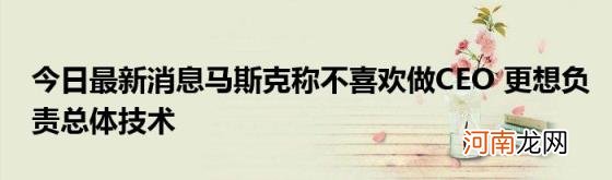 今日最新消息马斯克称不喜欢做CEO更想负责总体技术