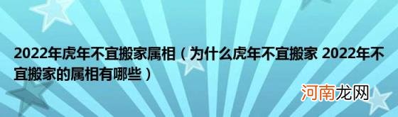 为什么虎年不宜搬家2022年不宜搬家的属相有哪些 2022年虎年不宜搬家属相