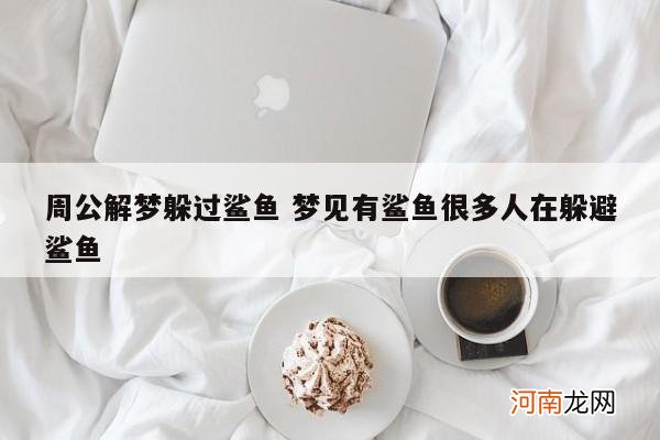 周公解梦躲过鲨鱼 梦见有鲨鱼很多人在躲避鲨鱼