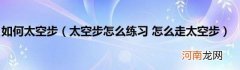 太空步怎么练习怎么走太空步 如何太空步