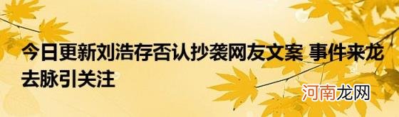 今日更新刘浩存否认抄袭网友文案事件来龙去脉引关注