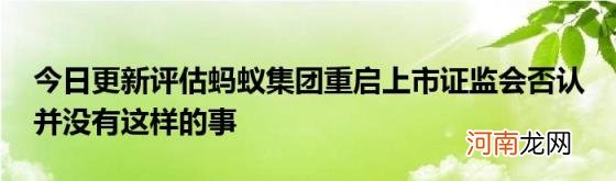 今日更新评估蚂蚁集团重启上市证监会否认并没有这样的事