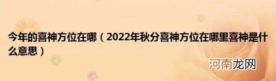 2022年秋分喜神方位在哪里喜神是什么意思 今年的喜神方位在哪